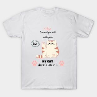 I would go out with you but my cat doesn't allow it T-Shirt